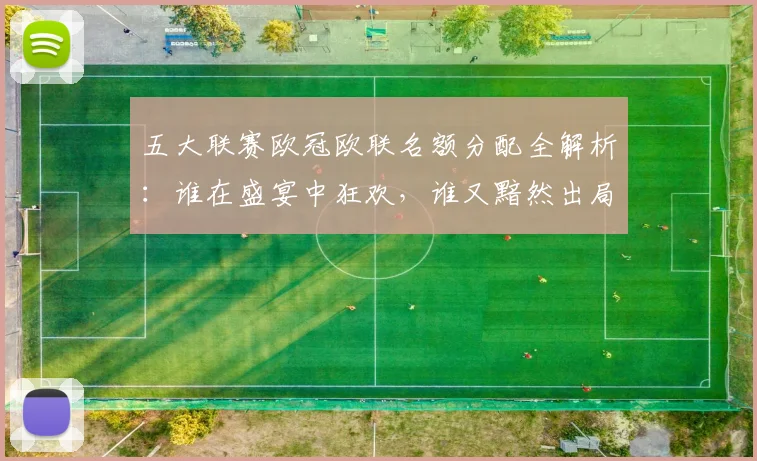 五大联赛欧冠欧联名额分配全解析:谁在盛宴中狂欢,谁又黯然出局?