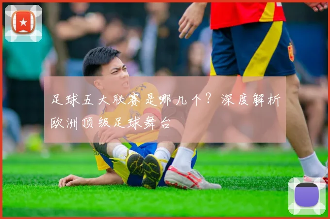 足球五大联赛是哪几个？深度解析欧洲顶级足球舞台