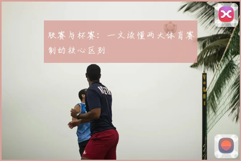 联赛与杯赛：一文读懂两大体育赛制的核心区别