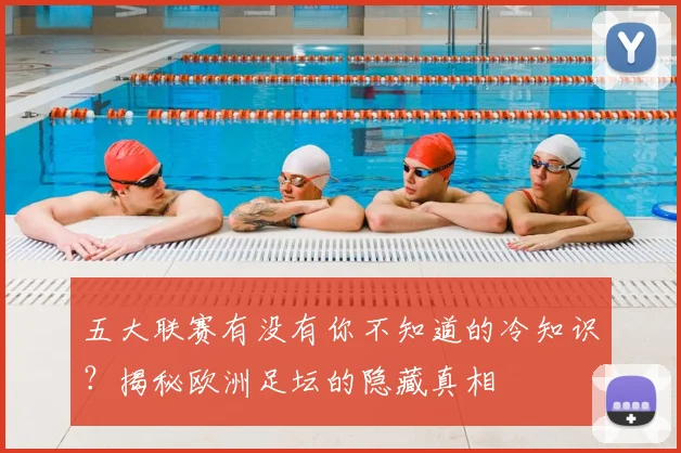 五大联赛有没有你不知道的冷知识？揭秘欧洲足坛的隐藏真相