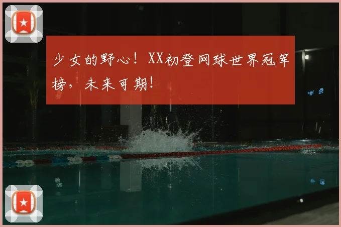 少女的野心！XX初登网球世界冠军榜，未来可期！