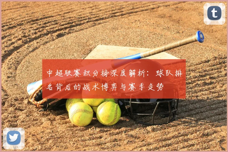 中超联赛积分榜深度解析：球队排名背后的战术博弈与赛季走势