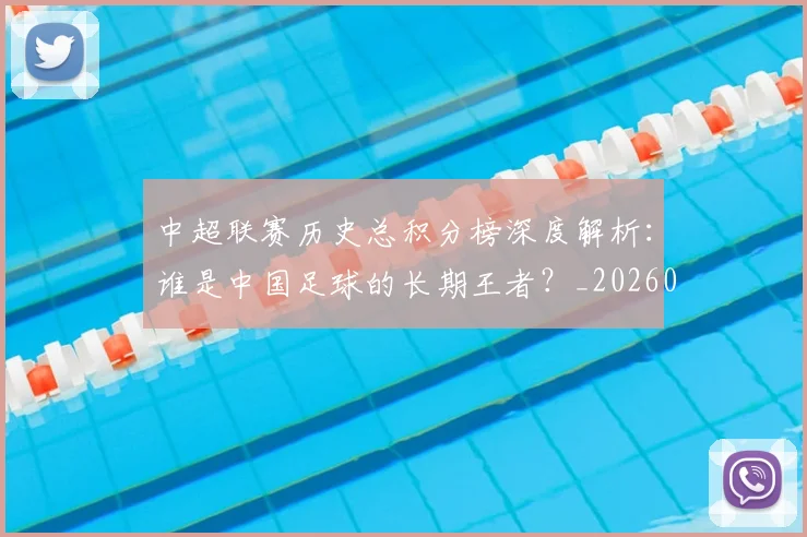 中超联赛历史总积分榜深度解析：谁是中国足球的长期王者？_20260608020607