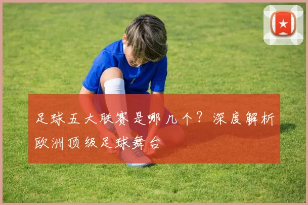 足球五大联赛是哪几个？深度解析欧洲顶级足球舞台