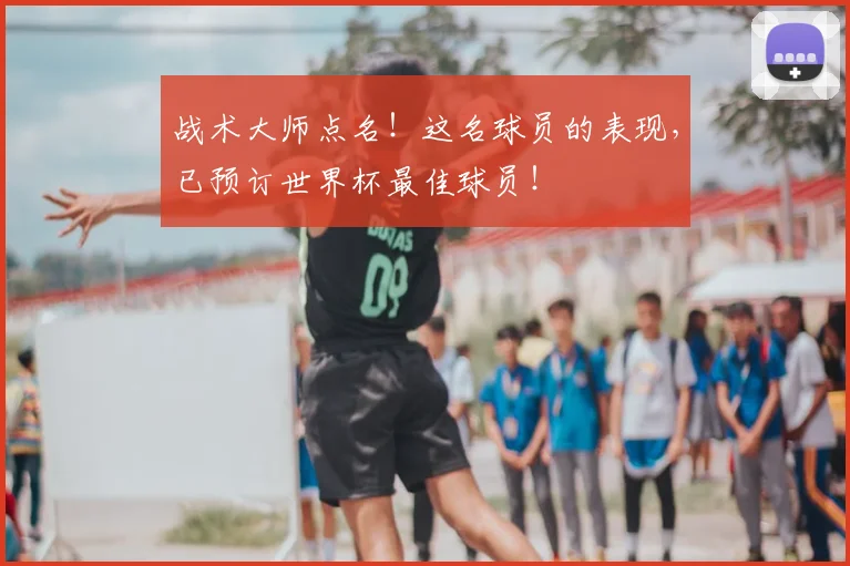 战术大师点名！这名球员的表现，已预订世界杯最佳球员！