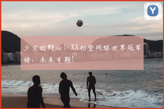 少女的野心！XX初登网球世界冠军榜，未来可期！