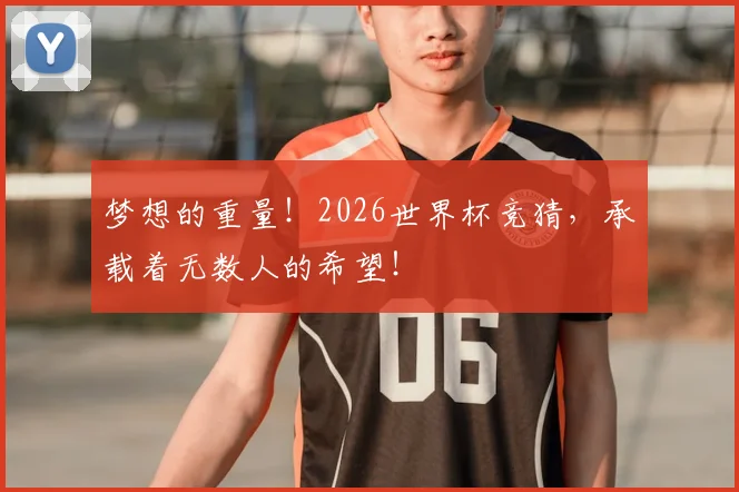 梦想的重量!2026世界杯竞猜,承载着无数人的希望!