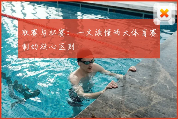 联赛与杯赛:一文读懂两大体育赛制的核心区别