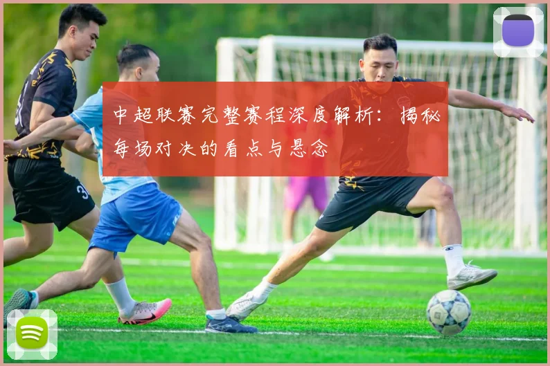 中超联赛完整赛程深度解析：揭秘每场对决的看点与悬念
