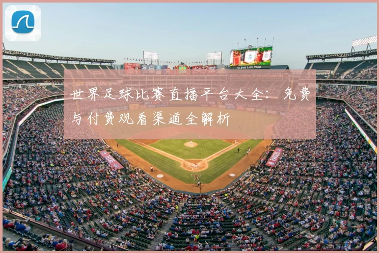 世界足球比赛直播平台大全:免费与付费观看渠道全解析